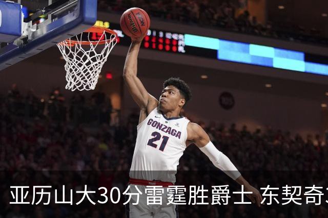 亚历山大30分雷霆胜爵士 东契奇35分率队擒熊