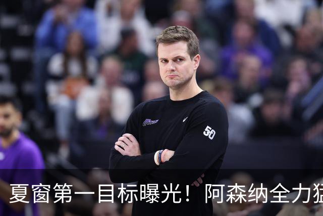 夏窗第一目标曝光！阿森纳全力猛攻罗杰斯，提前抢占转会主动权