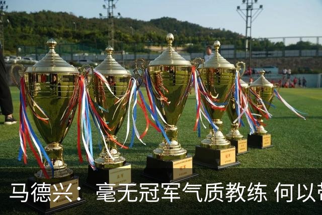 马德兴：毫无冠军气质教练 何以带得出冠军队伍